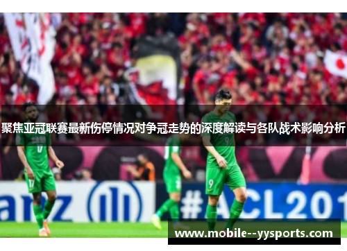 聚焦亚冠联赛最新伤停情况对争冠走势的深度解读与各队战术影响分析 聚焦亚冠联赛最新伤停情况对争冠走势的深度解读与各队战术影响分析
