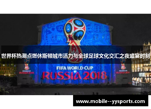 世界杯热潮点燃休斯顿城市活力与全球足球文化交汇之夜盛宴时刻