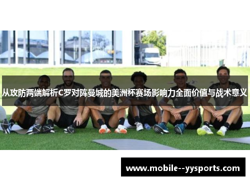 从攻防两端解析C罗对阵曼城的美洲杯赛场影响力全面价值与战术意义 从攻防两端解析C罗对阵曼城的美洲杯赛场影响力全面价值与战术意义