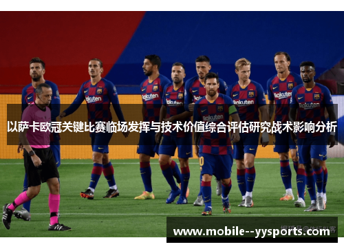 以萨卡欧冠关键比赛临场发挥与技术价值综合评估研究战术影响分析 以萨卡欧冠关键比赛临场发挥与技术价值综合评估研究战术影响分析