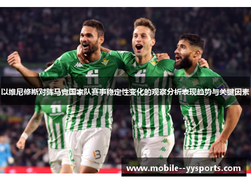 以维尼修斯对阵马竞国家队赛事稳定性变化的观察分析表现趋势与关键因素 以维尼修斯对阵马竞国家队赛事稳定性变化的观察分析表现趋势与关键因素