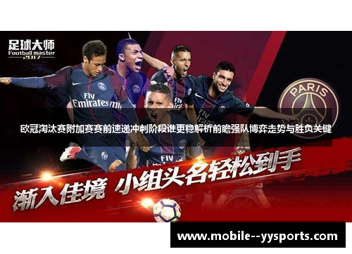 欧冠淘汰赛附加赛赛前速递冲刺阶段谁更稳解析前瞻强队博弈走势与胜负关键 欧冠淘汰赛附加赛赛前速递冲刺阶段谁更稳解析前瞻强队博弈走势与胜负关键