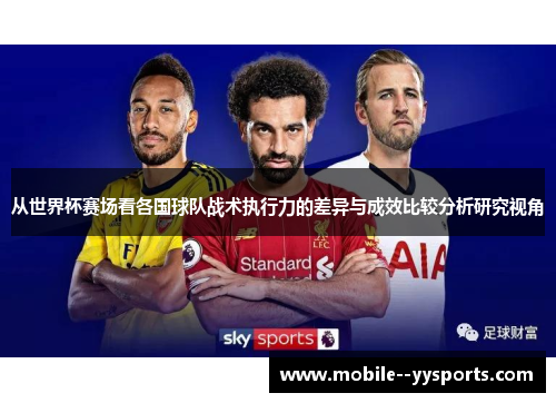 从世界杯赛场看各国球队战术执行力的差异与成效比较分析研究视角 从世界杯赛场看各国球队战术执行力的差异与成效比较分析研究视角