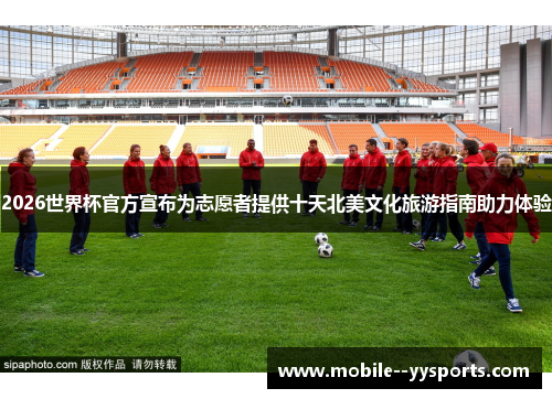 2026世界杯官方宣布为志愿者提供十天北美文化旅游指南助力体验 2026世界杯官方宣布为志愿者提供十天北美文化旅游指南助力体验