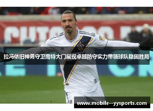 拉冯依旧神勇守卫南特大门展现卓越防守实力带领球队稳固胜局 拉冯依旧神勇守卫南特大门展现卓越防守实力带领球队稳固胜局