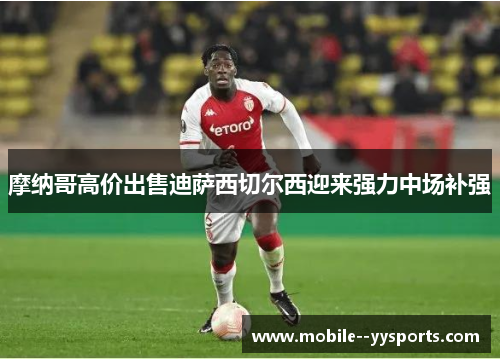 摩纳哥高价出售迪萨西切尔西迎来强力中场补强