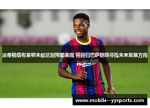 法蒂租借布莱顿未能达到预期表现 将回归巴萨继续寻找未来发展方向