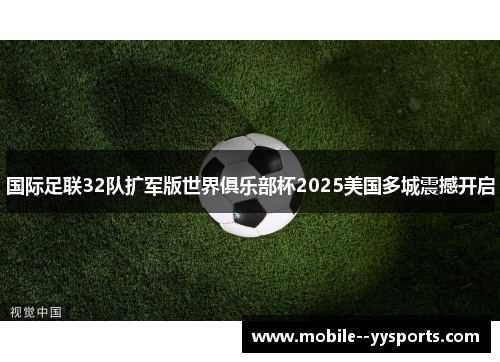 国际足联32队扩军版世界俱乐部杯2025美国多城震撼开启