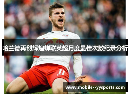 哈兰德再创辉煌蝉联英超月度最佳次数纪录分析