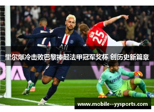 里尔爆冷击败巴黎捧起法甲冠军奖杯 创历史新篇章 里尔爆冷击败巴黎捧起法甲冠军奖杯 创历史新篇章