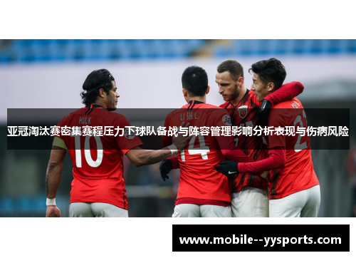 亚冠淘汰赛密集赛程压力下球队备战与阵容管理影响分析表现与伤病风险 亚冠淘汰赛密集赛程压力下球队备战与阵容管理影响分析表现与伤病风险