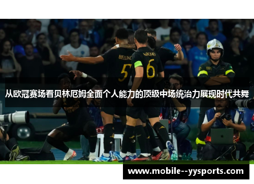 从欧冠赛场看贝林厄姆全面个人能力的顶级中场统治力展现时代共舞 从欧冠赛场看贝林厄姆全面个人能力的顶级中场统治力展现时代共舞
